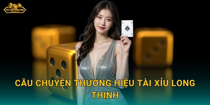 Câu chuyện thương hiệu Tài Xỉu Long Thịnh