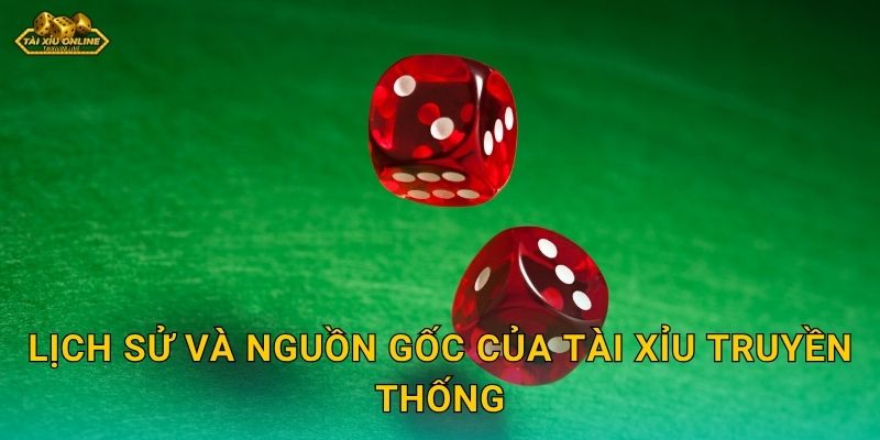 Lịch sử và nguồn gốc của Tài Xỉu Truyền Thống