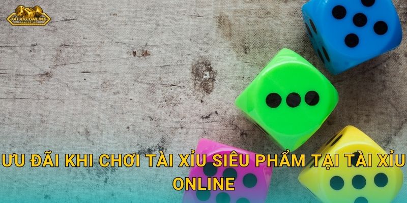 Ưu đãi khi chơi Tài Xỉu Siêu Phẩm tại Tài xỉu online