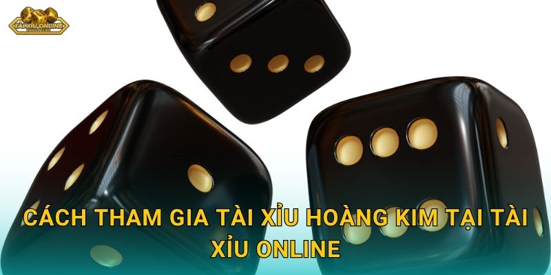 Cách tham gia Tài Xỉu Hoàng Kim tại Tài xỉu online
