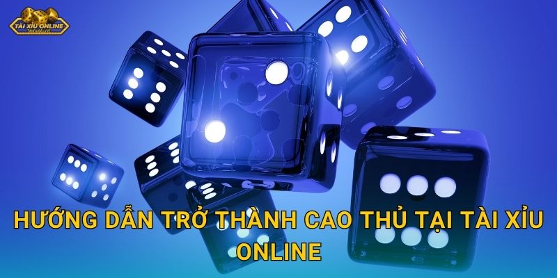 Hướng dẫn trở thành cao thủ tại Tài xỉu online