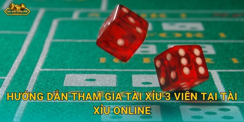Hướng dẫn tham gia Tài Xỉu 3 Viên tại Tài xỉu online